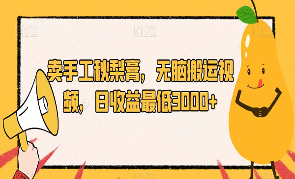卖手工秋梨膏，无脑搬运视频，日入3000+-柚子网创