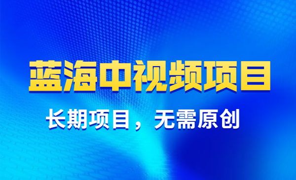 蓝海中视频长期项目，无需原创-柚子网创