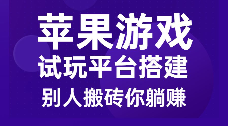 苹果游戏试玩平台搭建，别人搬砖你躺赚-柚子网创