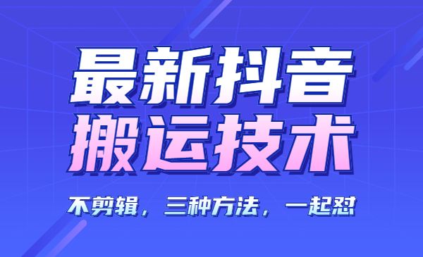某音搬运技术，不剪辑，三种方法-柚子网创