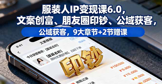 服装人IP变现课6.0，文案创富、朋友圈印钞、公域获客，9大章节+2节赠课-柚子网创