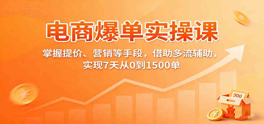 电商爆单实操课：掌握提价、营销等手段，借助多流辅助，实现7天从0到1500单-柚子网创