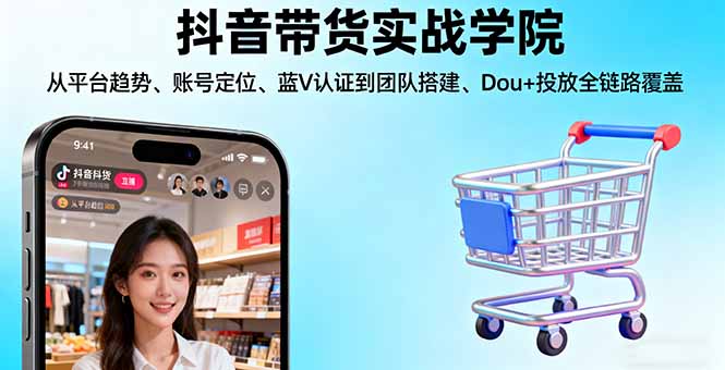 抖音带货实战学院:从平台趋势/账号定位/蓝V认证到团队搭建/Dou+投放全链路-柚子网创