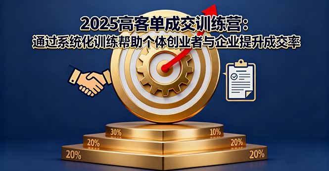 2025高客单成交训练营：通过系统化训练帮助个体创业者与企业提升成交率-柚子网创