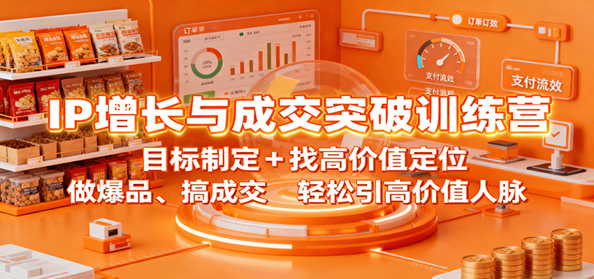 IP增长与成交突破训练营：目标制定+找高价值定位，做爆品、搞成交，轻松引高价值人脉-柚子网创