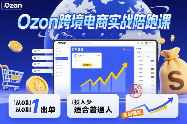 Ozon跨境电商实战陪跑课，教你从0到1出单，投入少适合普通人-柚子网创
