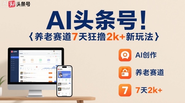 AI头条号，7天狂撸2k+，做养老赛道，新风口新玩法-柚子网创