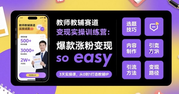 教师教辅赛道变现实操训练营，爆款涨粉变现so easy-柚子网创