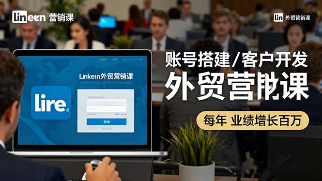LinkedIn外贸营销课：账号搭建/客户开发/成交转化，年业绩增长百万+-柚子网创