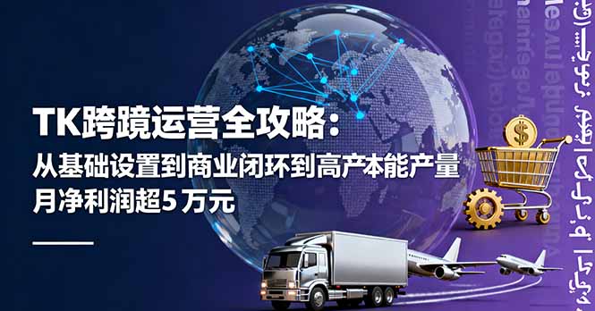 TK跨境运营全攻略：从基础设置到商业闭环到低成本量产，月净利润超5万美元-柚子网创