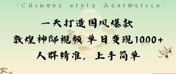 一天打造国风爆款敦煌神邸视频单日变现1k+人群精准，上手简单-柚子网创