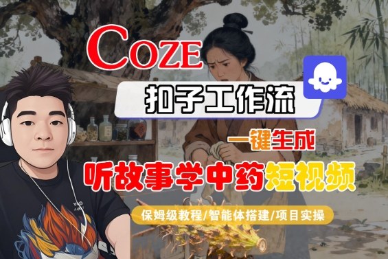 Coze扣子智能体工作流一键生成“听故事学中药“短视频，全流程保姆级教学-柚子网创
