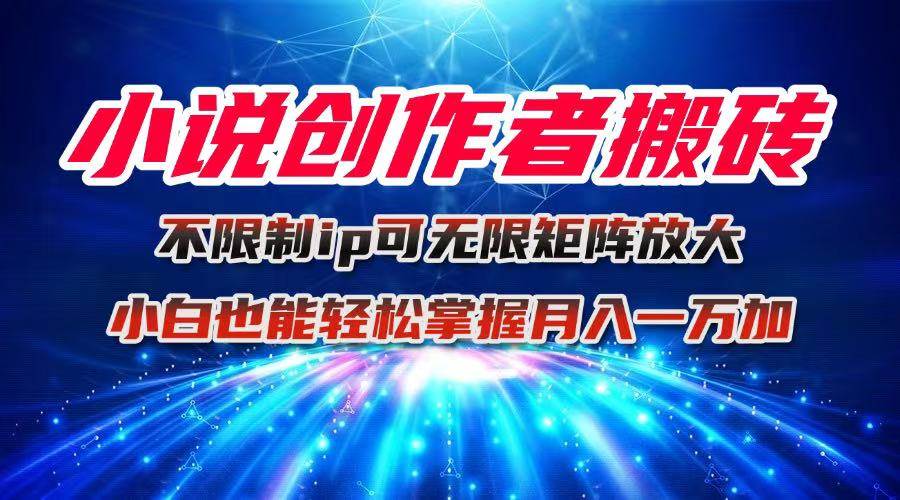 （16209期）小说创作者搬砖玩法，不限制IP简单无脑 可矩阵无限放大小白也能实现轻…-柚子网创