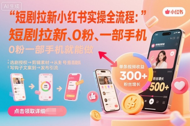 短剧拉新小红书实操全流程，0粉一部手机就可以做，详细教程-柚子网创
