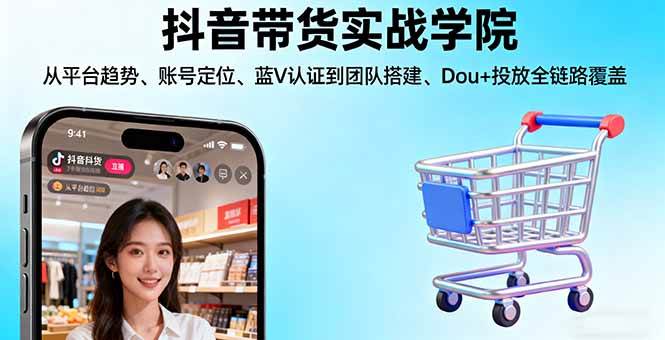 （16215期）抖音带货实战学院:从平台趋势/账号定位/蓝V认证到团队搭建/Dou+投放全链路-柚子网创