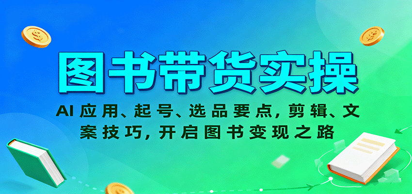 图书带货实操，AI应用、起号、选品要点，剪辑、文案技巧，开启图书变现之路-柚子网创