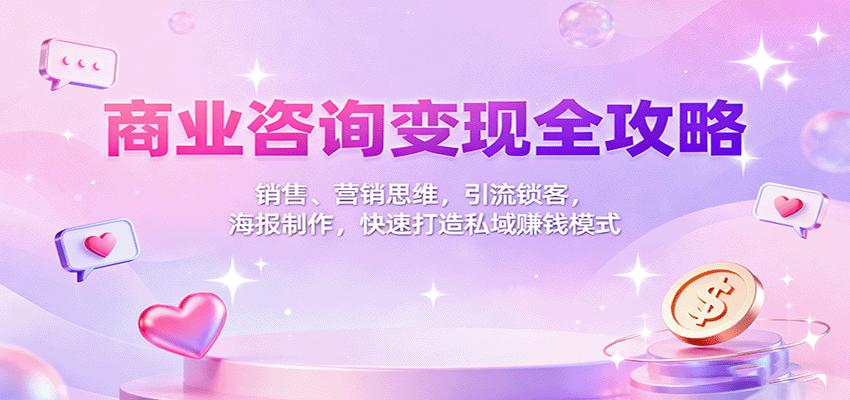 商业咨询变现全攻略：销售、营销思维，引流锁客，海报制作，快速打造私域赚钱模式-柚子网创