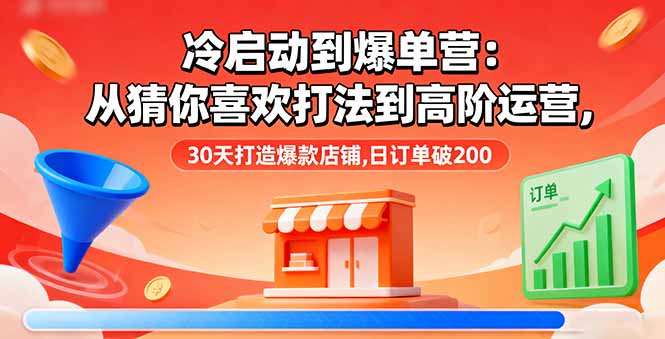 冷启动到爆单营：从猜你喜欢打法到高阶运营,30天打造爆款店铺,日订单破200-柚子网创