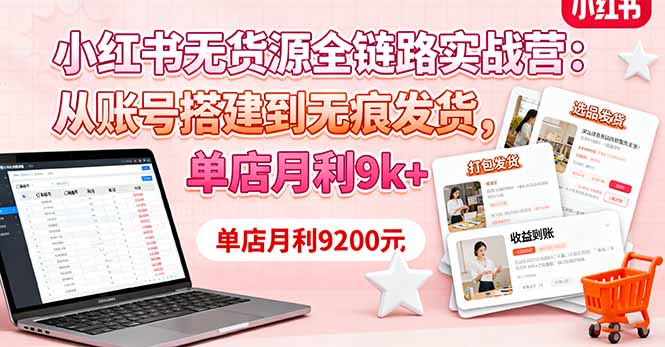 小红书无货源全链路实战营：从账号搭建到无痕发货，单店月利9k+-柚子网创