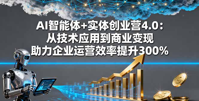 AI智能体+实体创业营4.0：从技术应用到商业变现 助力企业运营效率提升300%-柚子网创