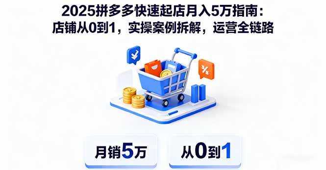 （16199期）2025拼多多快速起店月入5万指南：店铺从0到1，实操案例拆解，运营全链路-柚子网创