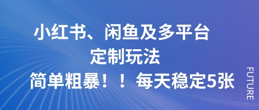 小红书、闲鱼及多平台定制玩法简单粗暴！每天稳定5张-柚子网创