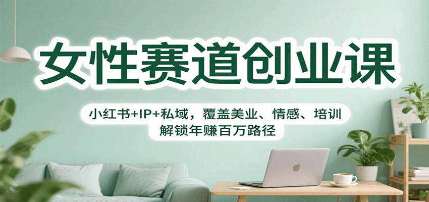 女性赛道创业课：小红书+IP+私域，覆盖美业、情感、培训，解锁年赚百万路径-柚子网创