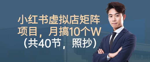 小红书虚拟店矩阵项目，照抄照做，月搞1W+(共40节)-柚子网创