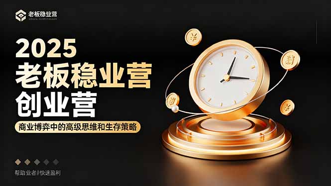 2025老板稳赚创业营：商业博弈中高级思维和生存策略，帮助创业者快速盈利-柚子网创