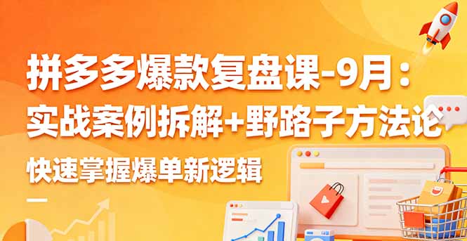 拼多多爆款复盘课-9月：实战案例拆解+野路子方法论，快速掌握爆单新逻辑-柚子网创