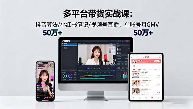 多平台带货实战课18.0：抖音算法/小红书笔记/视频号直播，单账号月GMV50w+-柚子网创